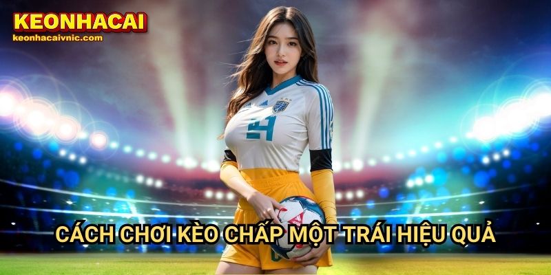 Cách chơi kèo chấp một trái hiệu quả