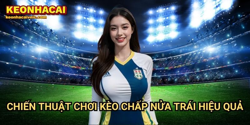 Kèo Chấp Nửa Trái: Cách Chơi Và Cơ Hội Thắng Lớn Tại Keonhacai vnic 3 Chiến thuật chơi kèo chấp nửa trái hiệu quả