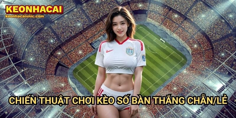 Kèo Số Bàn Thắng Chẵn/Lẻ – Cách Đọc Kèo & Mẹo Cá Cược Tại Keonhacai vnic 3 Chiến thuật chơi kèo số bàn thắng chẵn/lẻ