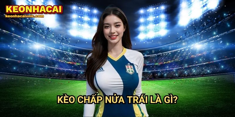 Kèo Chấp Nửa Trái: Cách Chơi Và Cơ Hội Thắng Lớn Tại Keonhacai vnic 2 Kèo chấp nửa trái là gì?