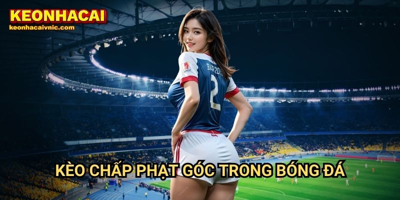 Kèo Chấp Phạt Góc Là Gì? Cách Đặt Cược Chuẩn Tại Keonhacai vnic 2 Kèo chấp phạt góc trong bóng đá