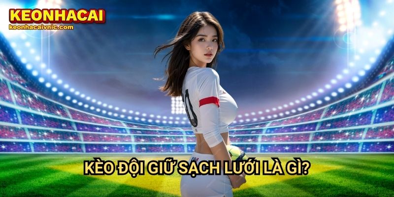 Kèo Đội Giữ Sạch Lưới – Hướng Dẫn Cá Cược & Mẹo Đặt Kèo Tại Keonhacai vnic 2 Kèo đội giữ sạch lưới là gì?