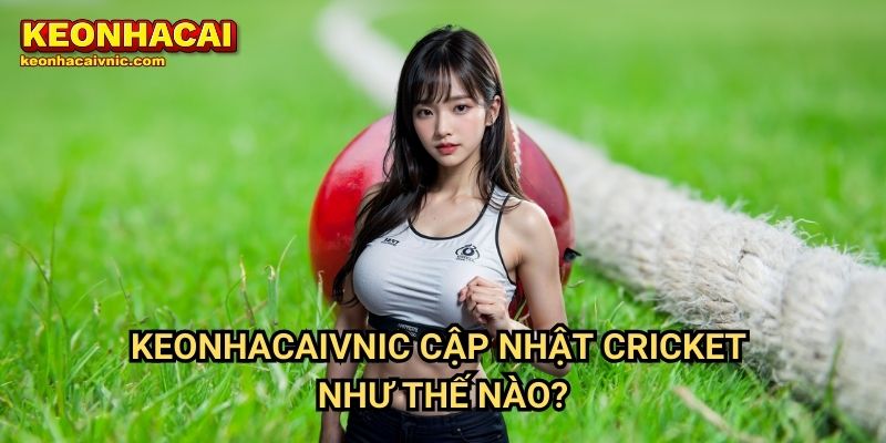 Cricket Keonhacai vnic – Tin Tức, Kèo Đấu & Dự Đoán Kết Quả 3 Keonhacaivnic Cập Nhật Cricket Như Thế Nào?
