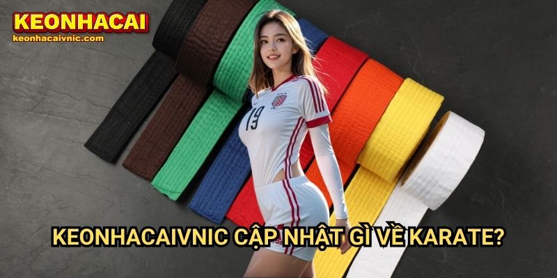 Karate Keonhacai vnic – Tìm Hiểu Môn Võ Cổ Truyền & Giải Đấu Hấp Dẫn 3 Keonhacaivnic Cập Nhật Gì Về Karate?