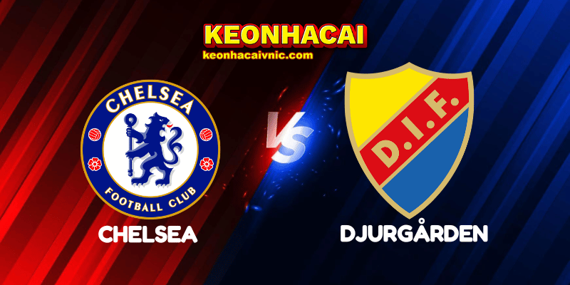 Soi Kèo Trận Đấu Chelsea vs Djurgården Ngày 09/05/2025 - Conference League - Bán Kết 2 Chelsea vs Djurgården